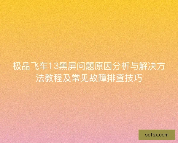 极品飞车13黑屏问题原因分析与解决方法教程及常见故障排查技巧