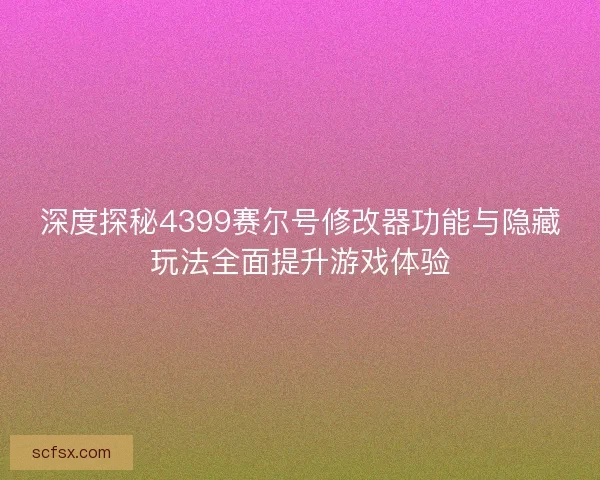 深度探秘4399赛尔号修改器功能与隐藏玩法全面提升游戏体验