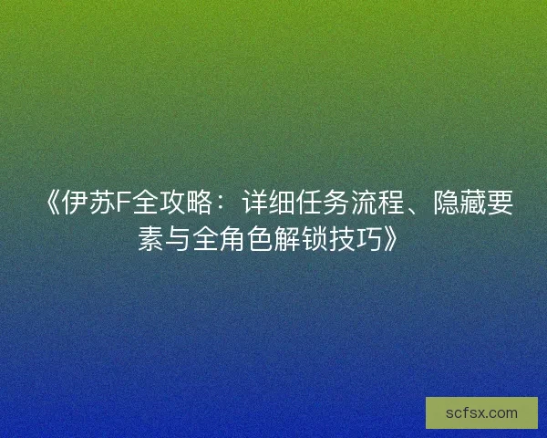 《伊苏F全攻略：详细任务流程、隐藏要素与全角色解锁技巧》