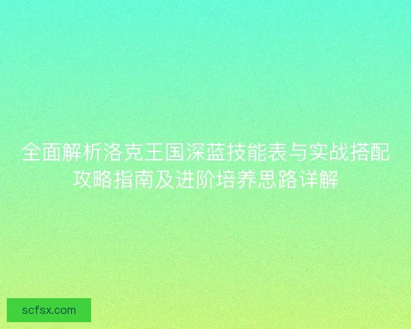 全面解析洛克王国深蓝技能表与实战搭配攻略指南及进阶培养思路详解