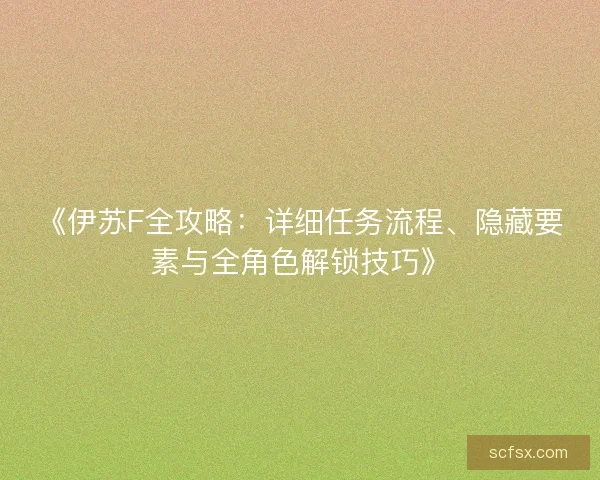 《伊苏F全攻略：详细任务流程、隐藏要素与全角色解锁技巧》